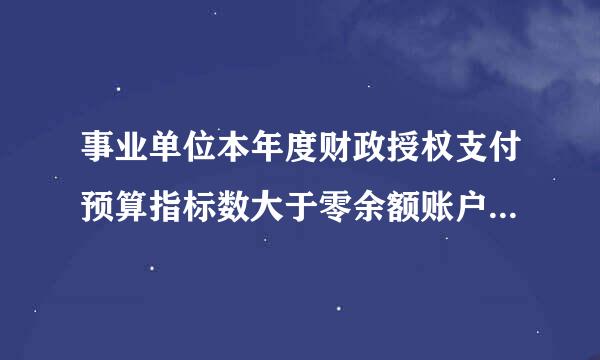 事业单位本年度财政授权支付预算指标数大于零余额账户用款额度下达数，根据两者间的差额”这句话什么意思