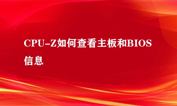 CPU-Z如何查看主板和BIOS信息