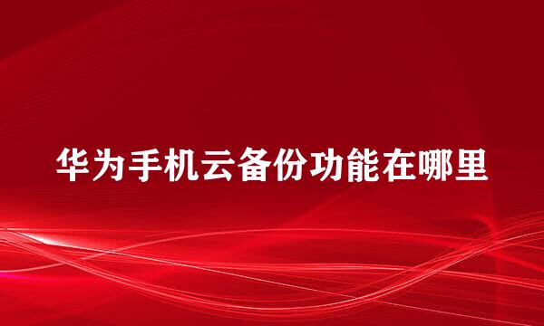 华为手机云备份功能在哪里