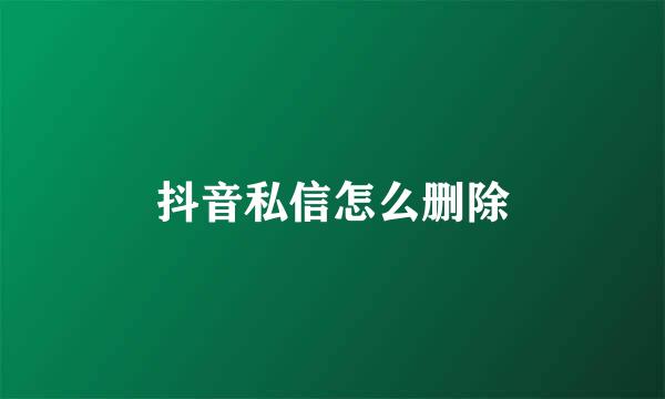 抖音私信怎么删除