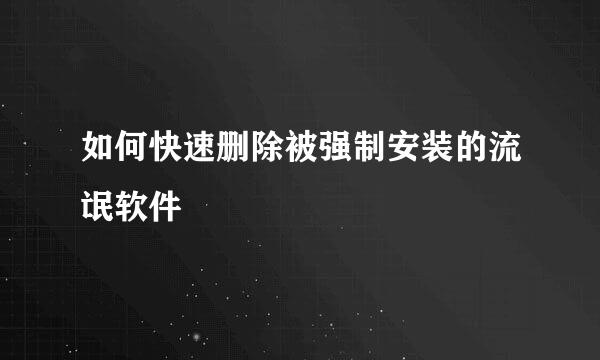 如何快速删除被强制安装的流氓软件