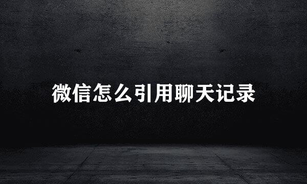 微信怎么引用聊天记录