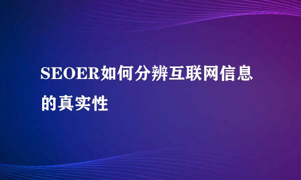 SEOER如何分辨互联网信息的真实性