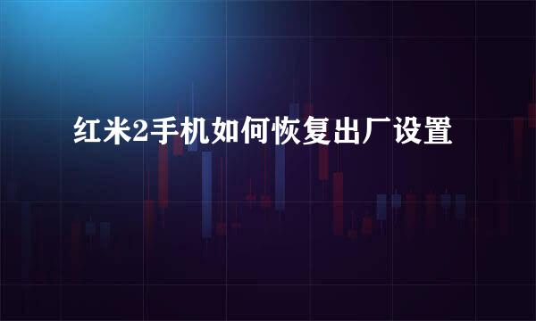 红米2手机如何恢复出厂设置