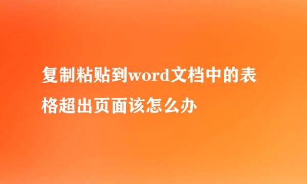 复制粘贴到word文档中的表格超出页面该怎么办