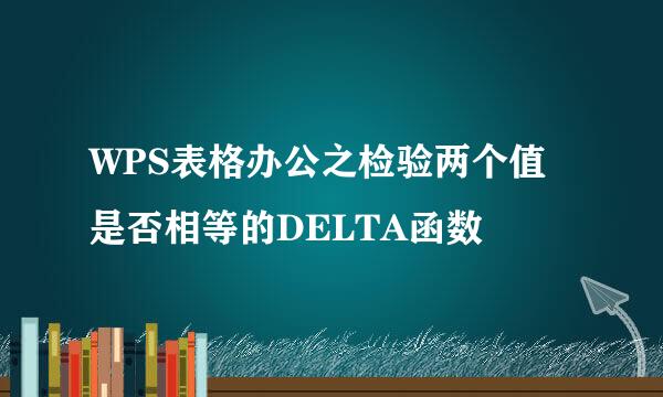 WPS表格办公之检验两个值是否相等的DELTA函数