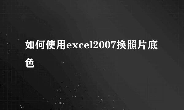 如何使用excel2007换照片底色