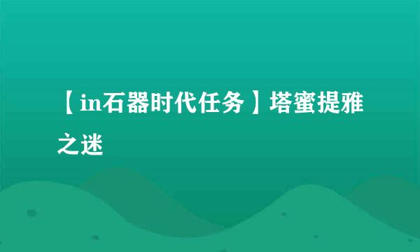 【in石器时代任务】塔蜜提雅之迷