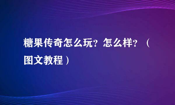 糖果传奇怎么玩？怎么样？（图文教程）
