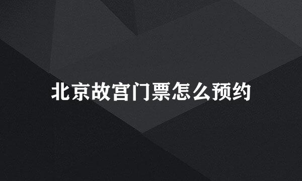 北京故宫门票怎么预约