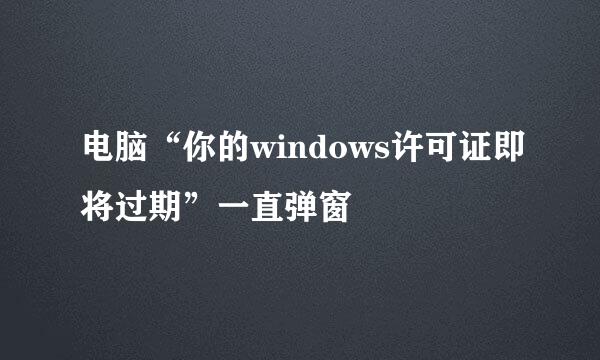 电脑“你的windows许可证即将过期”一直弹窗
