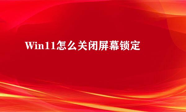 Win11怎么关闭屏幕锁定