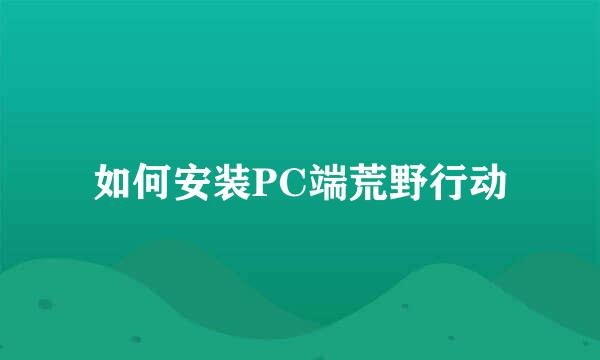 如何安装PC端荒野行动