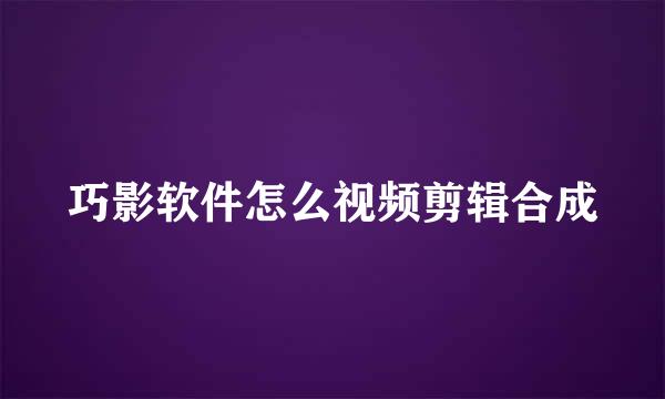 巧影软件怎么视频剪辑合成
