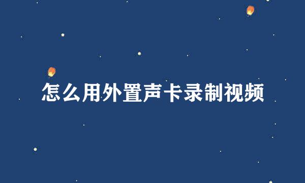 怎么用外置声卡录制视频