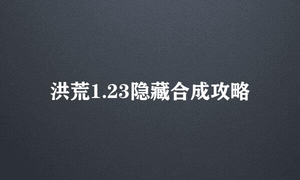 洪荒1.23隐藏合成攻略