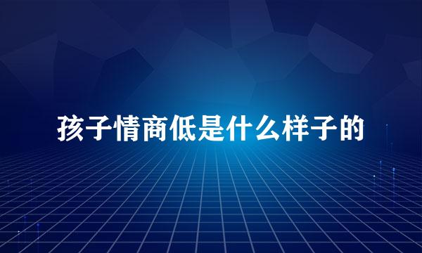 孩子情商低是什么样子的