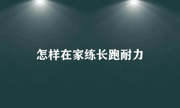 怎样在家练长跑耐力