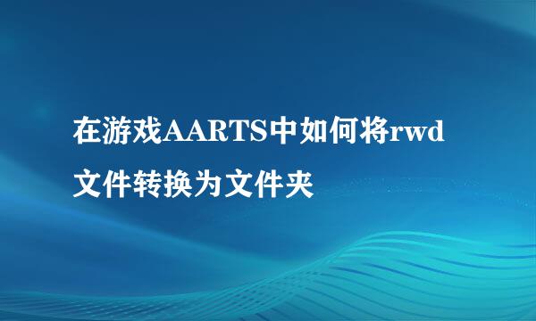在游戏AARTS中如何将rwd文件转换为文件夹