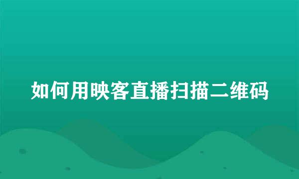 如何用映客直播扫描二维码