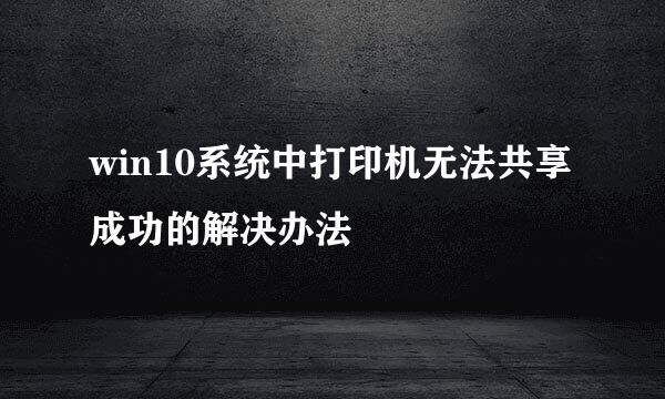 win10系统中打印机无法共享成功的解决办法
