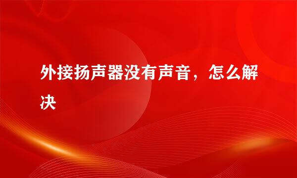 外接扬声器没有声音，怎么解决