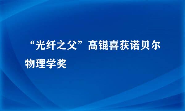 “光纤之父”高锟喜获诺贝尔物理学奖