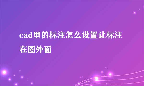 cad里的标注怎么设置让标注在图外面