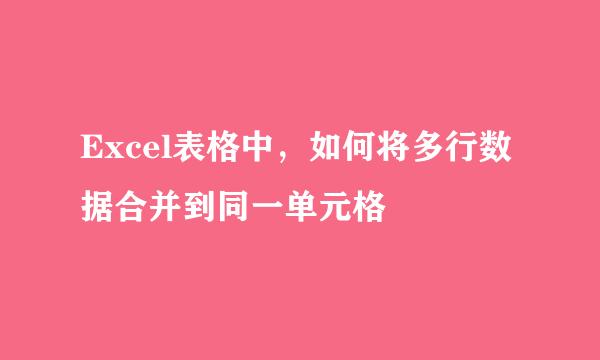 Excel表格中，如何将多行数据合并到同一单元格