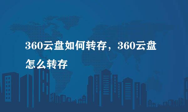 360云盘如何转存，360云盘怎么转存
