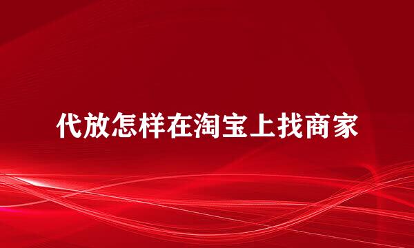 代放怎样在淘宝上找商家