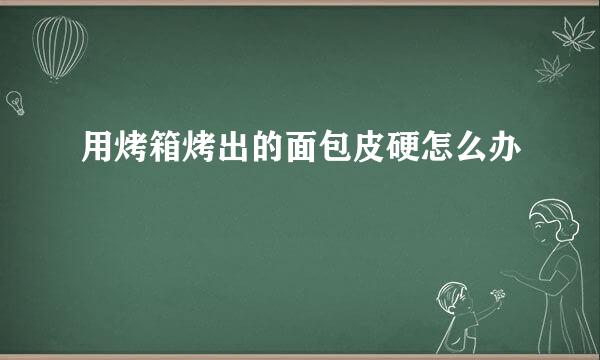 用烤箱烤出的面包皮硬怎么办