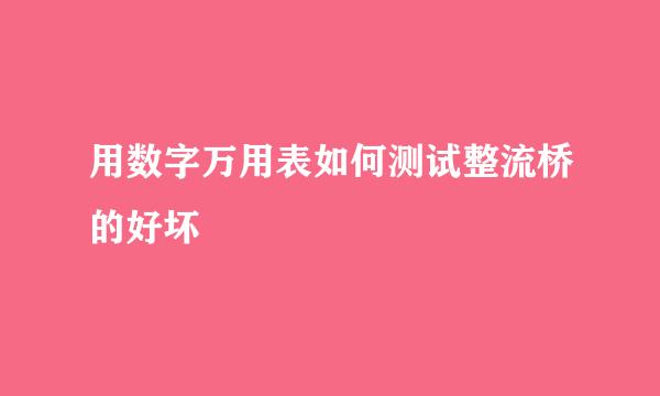 用数字万用表如何测试整流桥的好坏