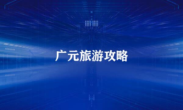 广元旅游攻略