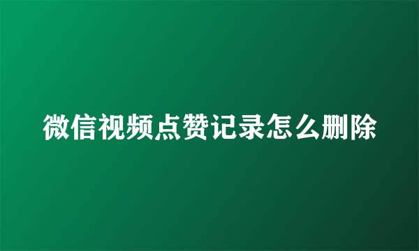微信视频点赞记录怎么删除