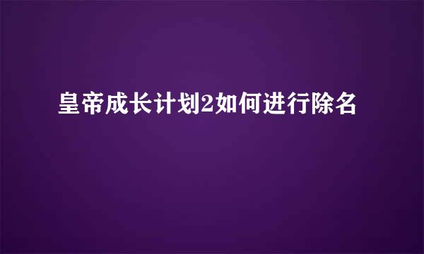 皇帝成长计划2如何进行除名