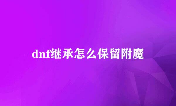 dnf继承怎么保留附魔
