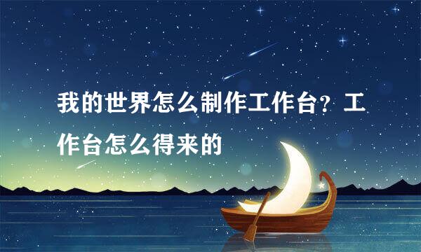 我的世界怎么制作工作台？工作台怎么得来的