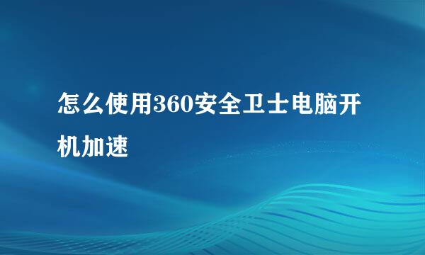 怎么使用360安全卫士电脑开机加速