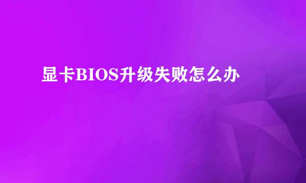 显卡BIOS升级失败怎么办