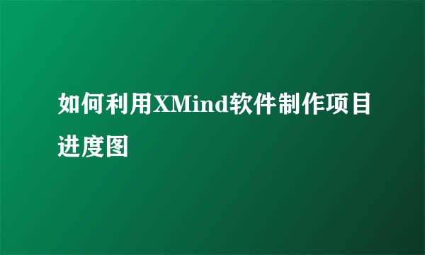 如何利用XMind软件制作项目进度图