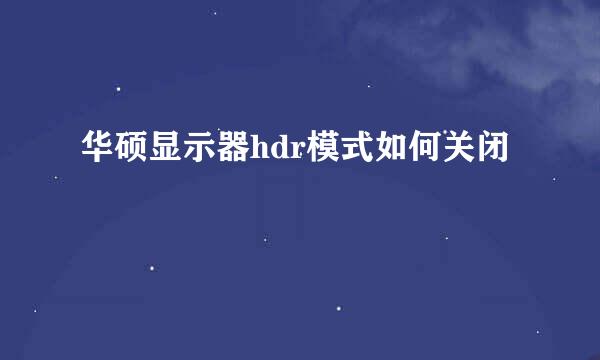 华硕显示器hdr模式如何关闭