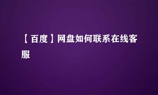【百度】网盘如何联系在线客服