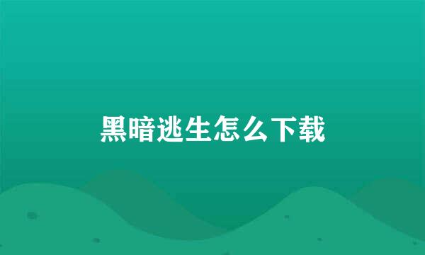黑暗逃生怎么下载