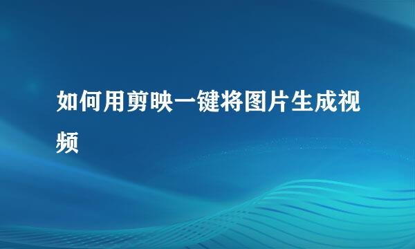 如何用剪映一键将图片生成视频