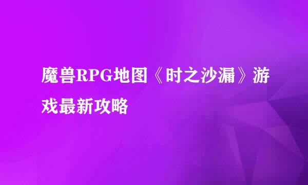 魔兽RPG地图《时之沙漏》游戏最新攻略