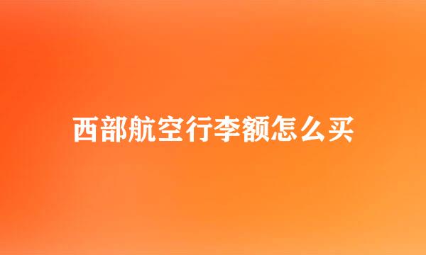 西部航空行李额怎么买