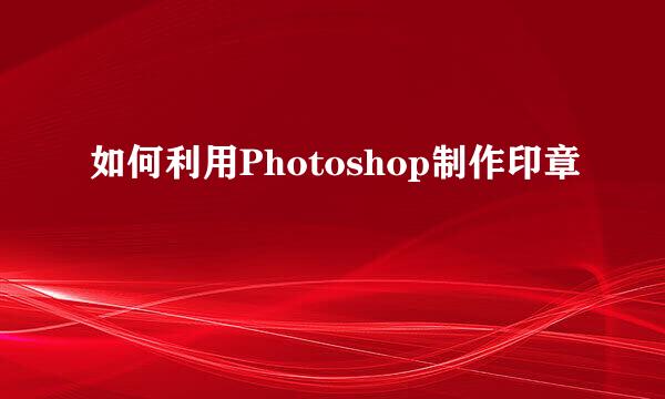 如何利用Photoshop制作印章