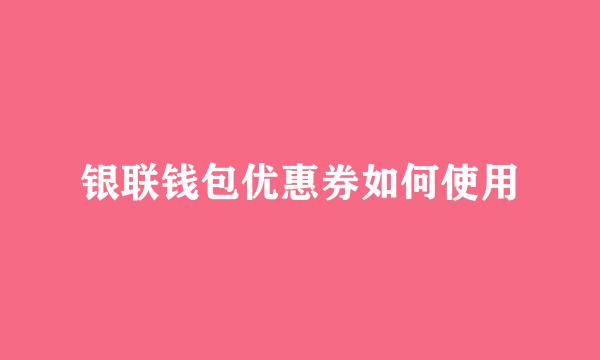 银联钱包优惠券如何使用