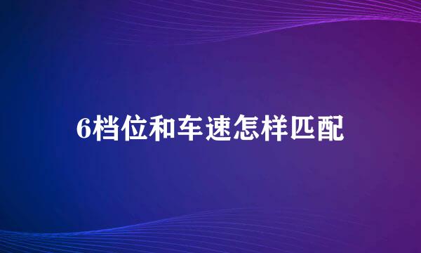 6档位和车速怎样匹配